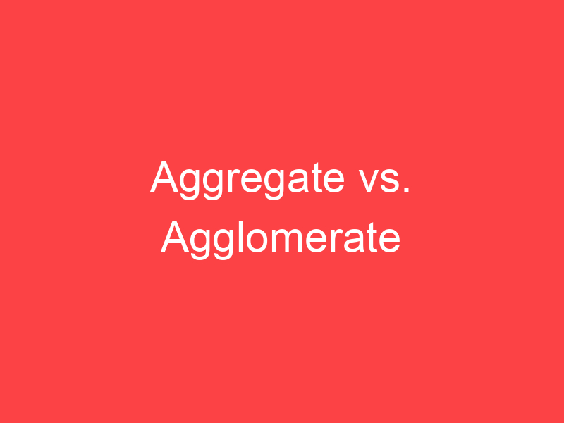 Aggregate vs. Agglomerate What's the Difference? Main Difference