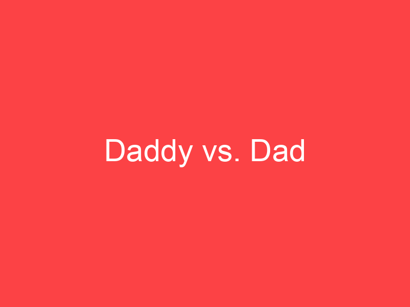 Daddy vs. Dad What's the Difference? Main Difference