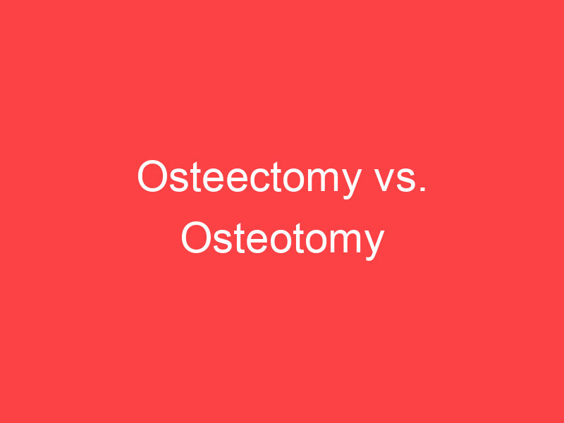 Osteectomy vs. Osteotomy What's the Difference? Main Difference