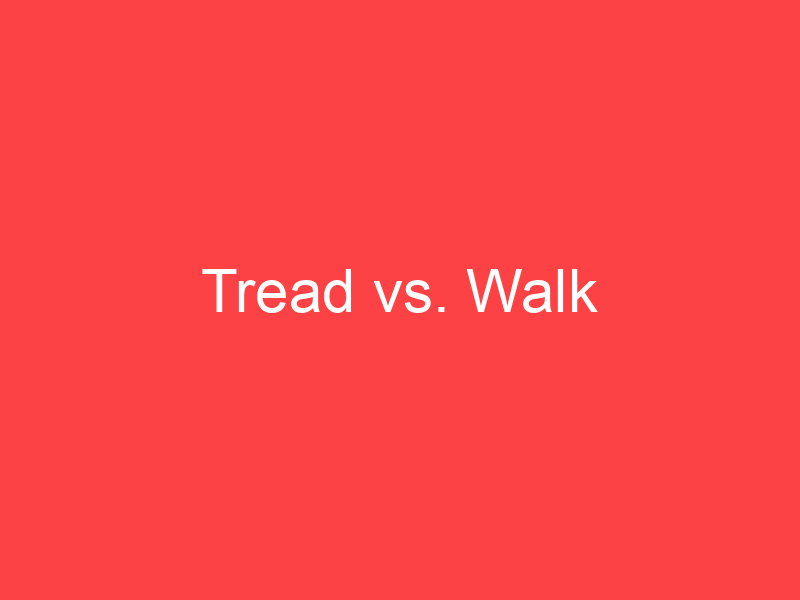 Tread vs. Walk What's the Difference? Main Difference