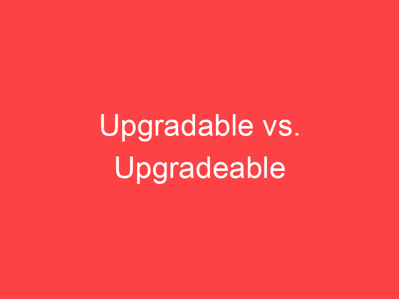 Upgradable vs. Upgradeable What's the Difference? Main Difference