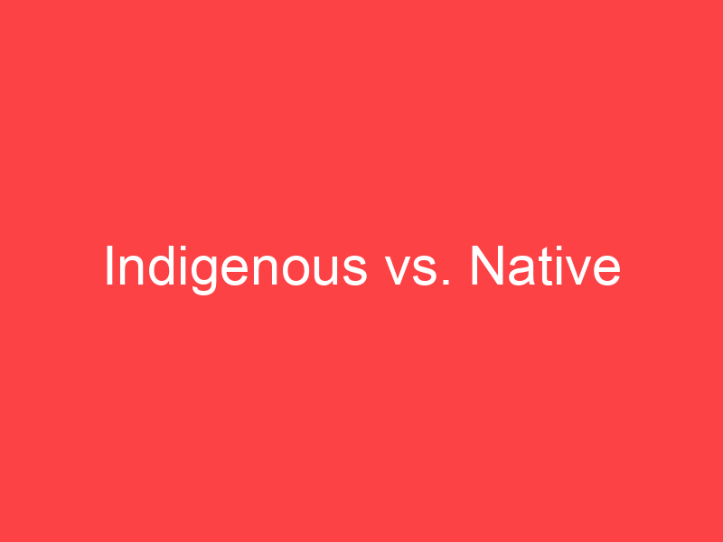 Indigenous vs. Native What's the Difference? Main Difference