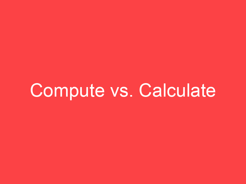 Compute vs. Calculate What's the Difference? Main Difference