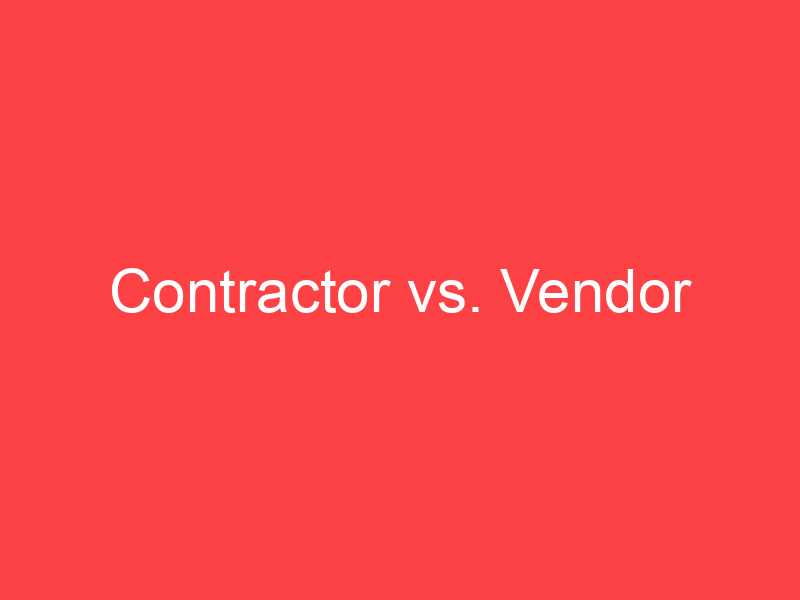 Contractor vs. Vendor What's the Difference? Main Difference