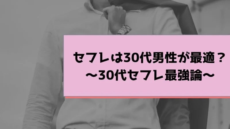 セフレは30代男性が最適？～30代セフレ最強論～ セフレの作り方徹底ガイド