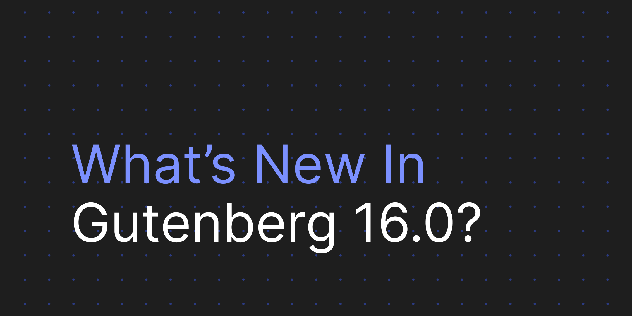 What’s new in Gutenberg 16.0? (14 June) Make WordPress Core
