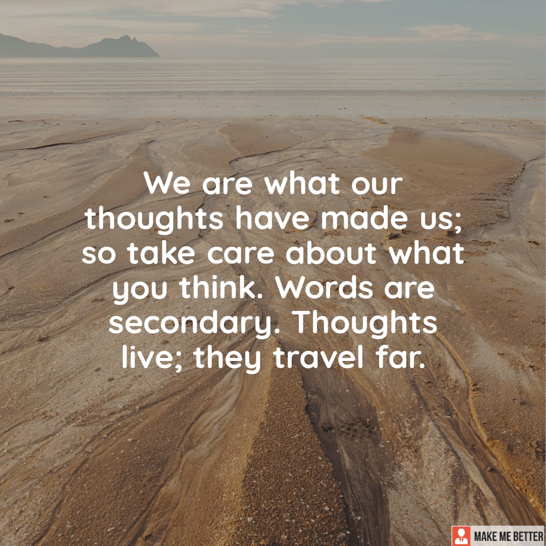 We are what our thoughts have made us; so take care about what you