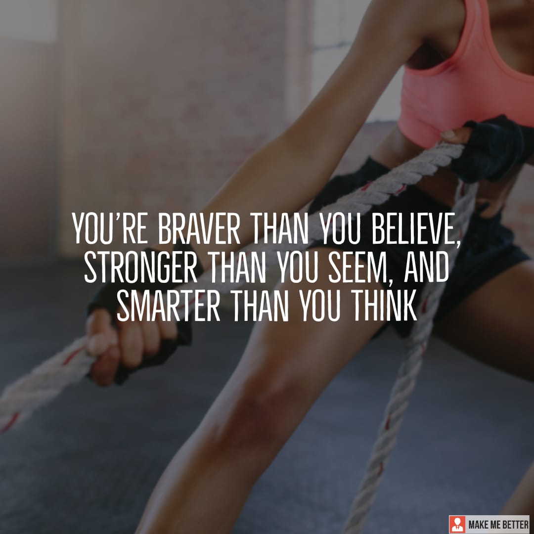 You’re braver than you believe, stronger than you seem, and smarter