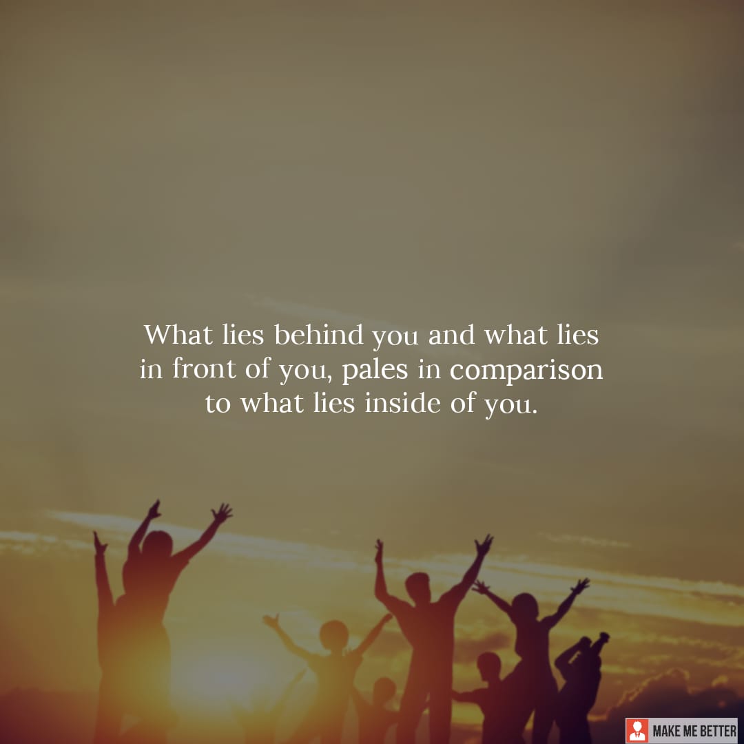 What lies behind you and what lies in front of you, pales in comparison