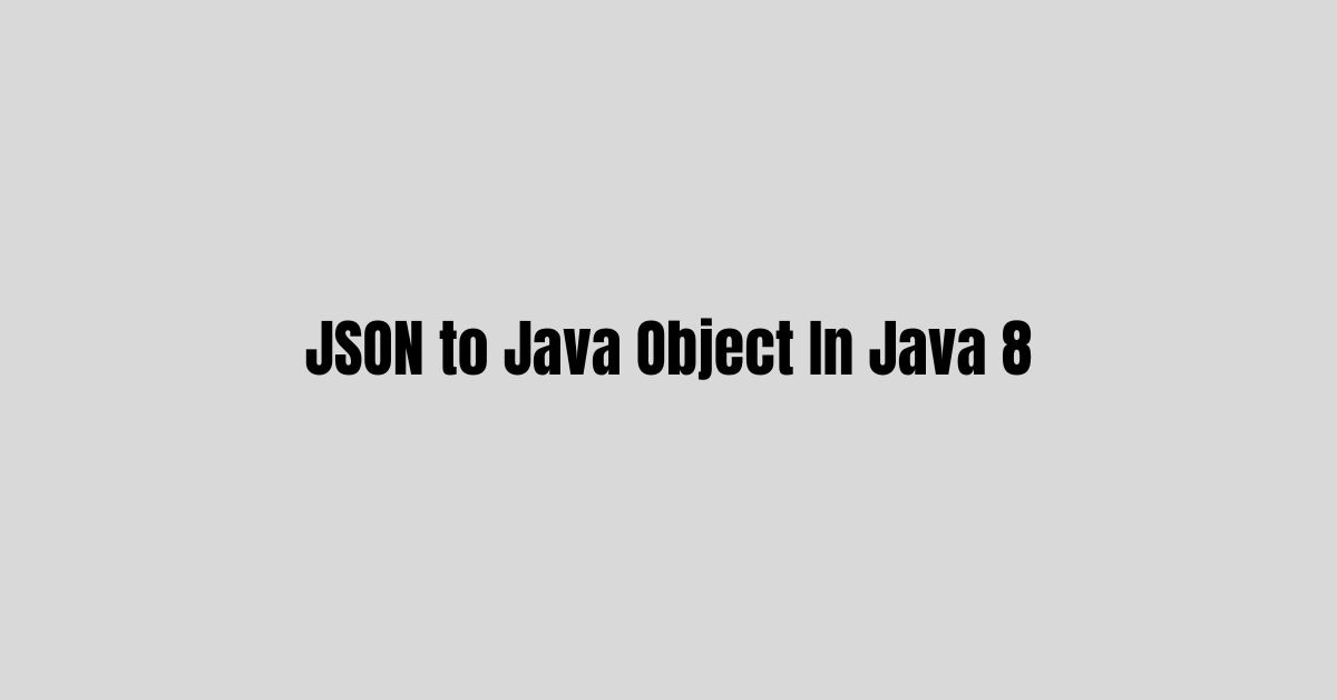 JSON to Java Object In Java 8 A Comprehensive Guide Makemychance