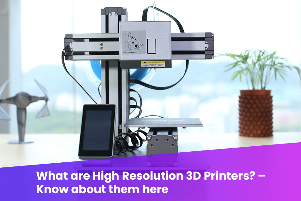 What are High Resolution 3D Printers? Know about them