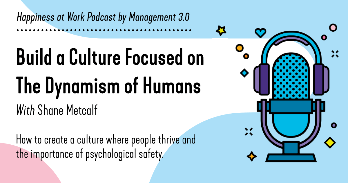 Build a Culture Focused on The Dynamism of Humans Management 3.0 Podcast