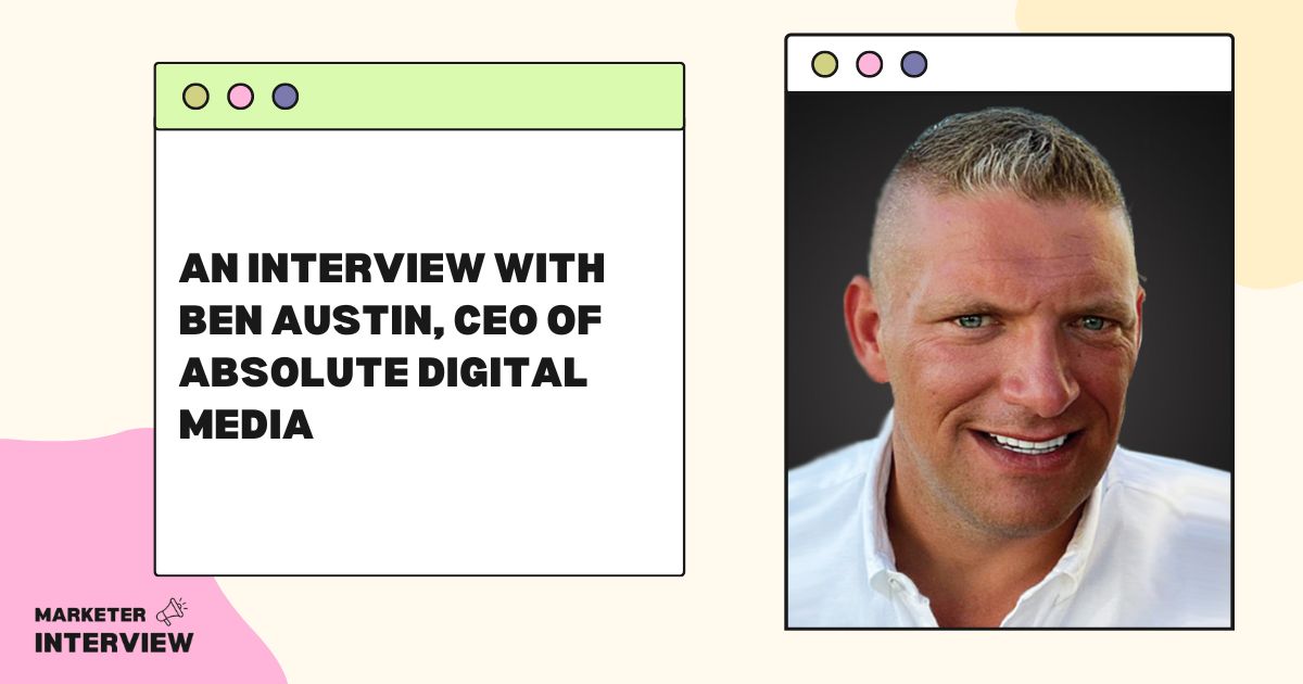 An Interview With Ben Austin, CEO Of Absolute Digital Media