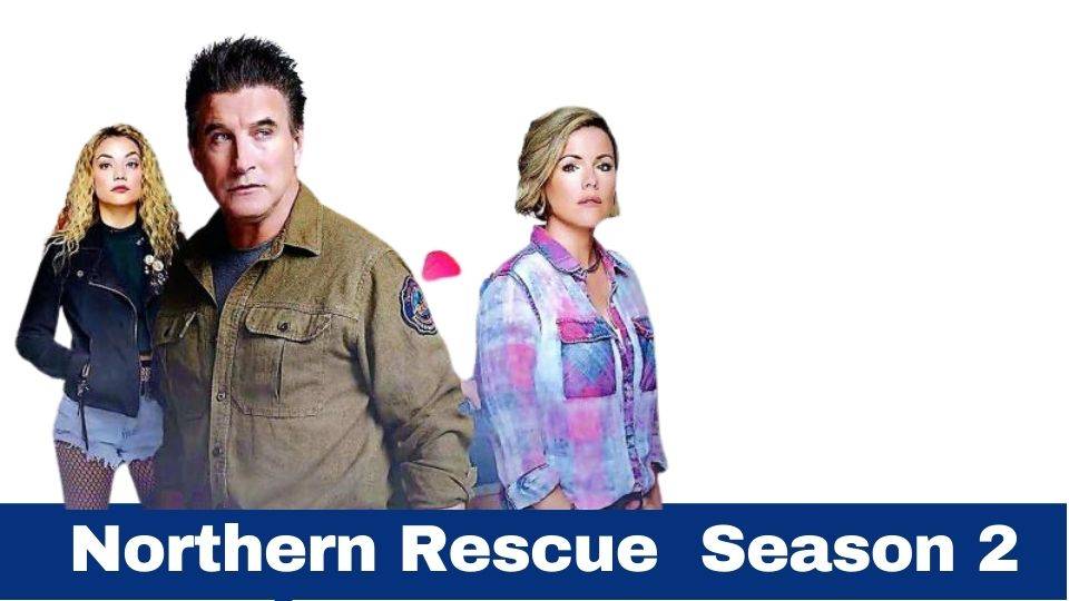 Northern Rescue Season 2 Release Date Cancelled Or Renewed?