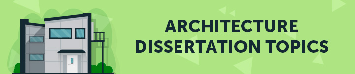 Architecture Dissertation Topics, Ideas, Sample & Examples