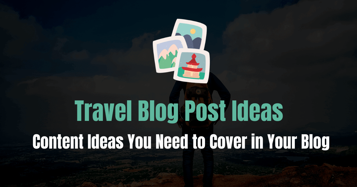 138 Travel Blog Post Ideas You Need to Cover in Your Blog Blogging Hint
