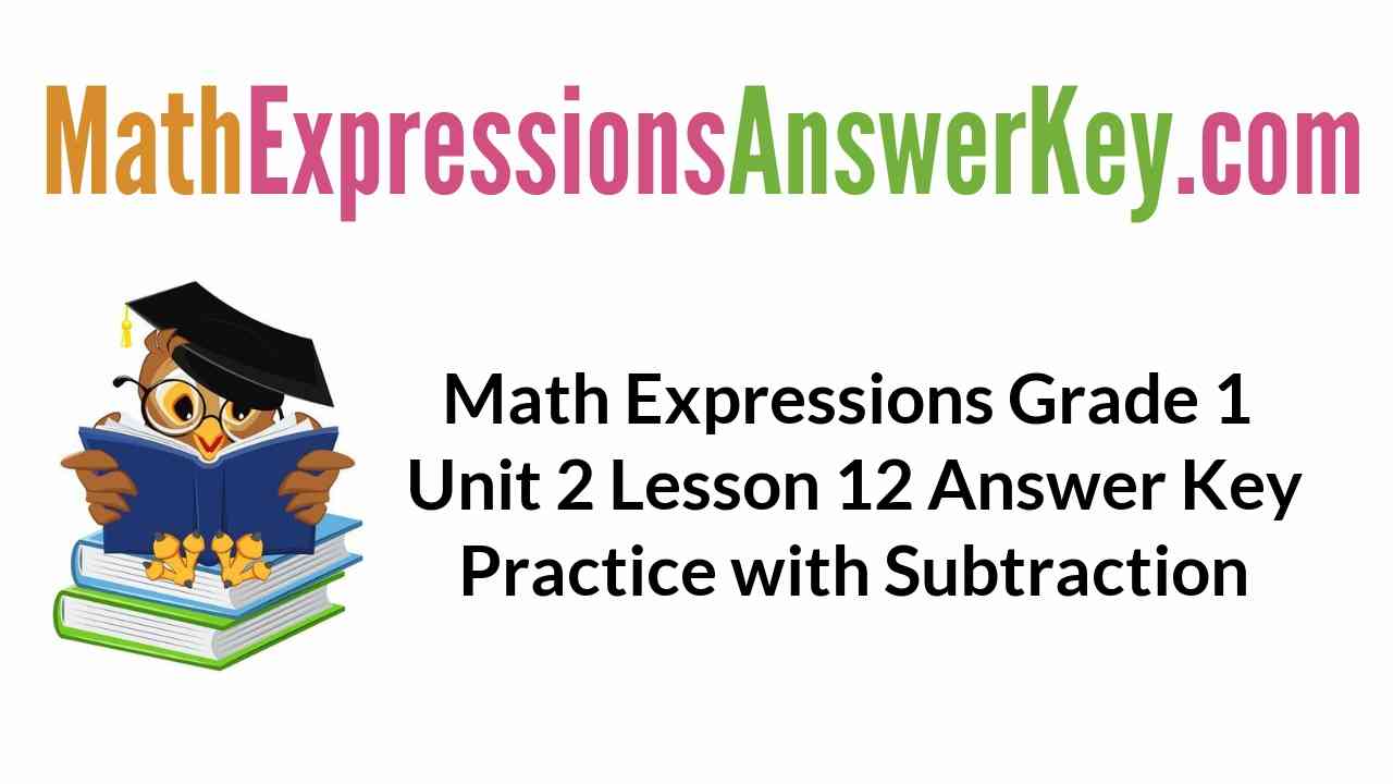 Math Expressions Grade 1 Unit 2 Lesson 12 Answer Key Practice with