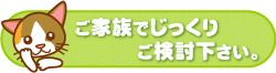 ご家族でじっくりご検討下さい。