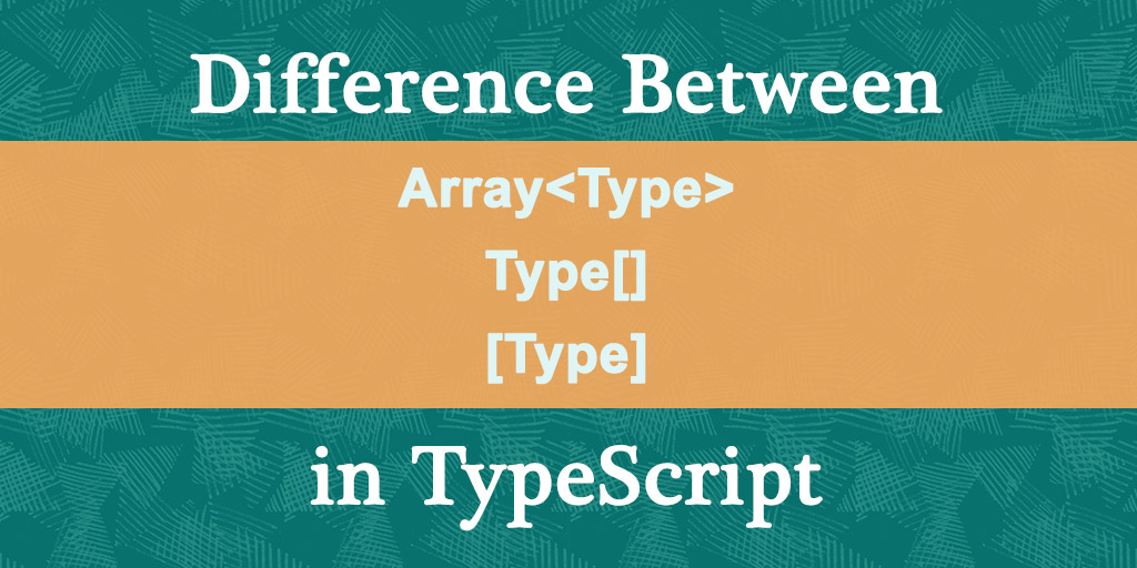 What's the Difference Between Array , Type[], [Type] in TypeScript