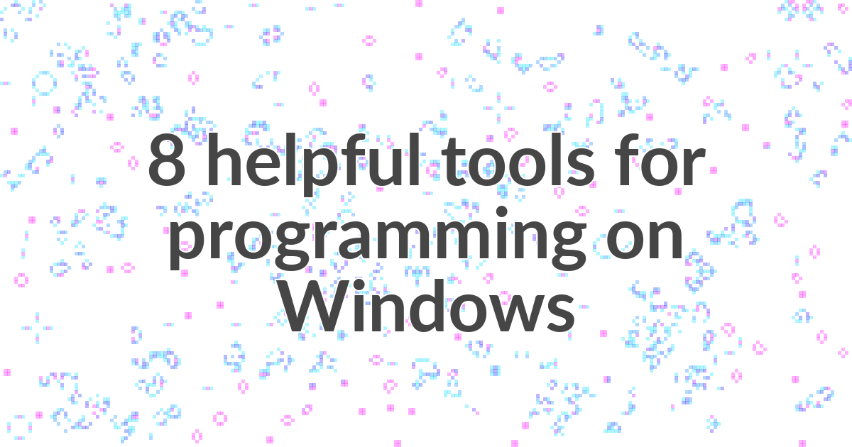 8 helpful tools for programming on Windows