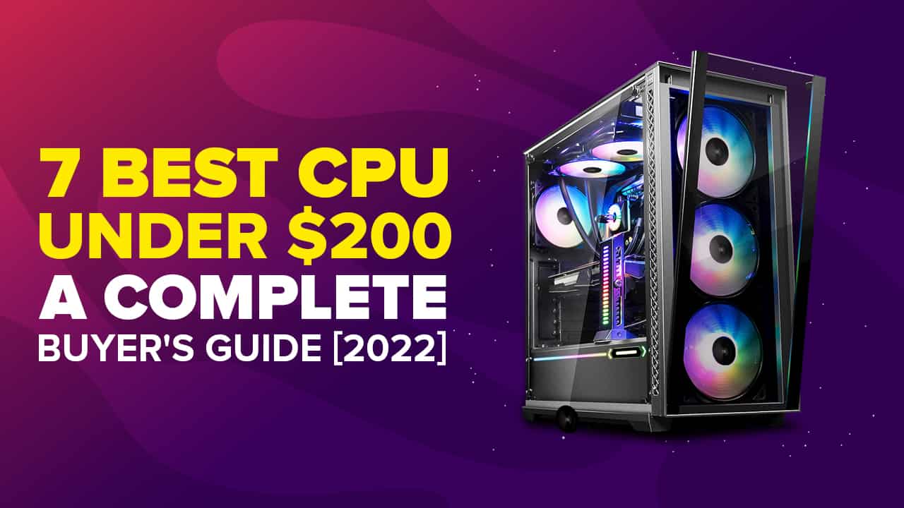 7 Best CPU Under 200 A Complete Buyer's Guide [2022]