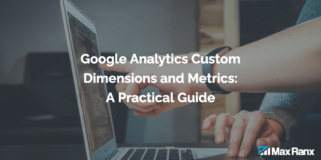 Google Analytics Custom Dimensions And Metrics A Practical Guide Max