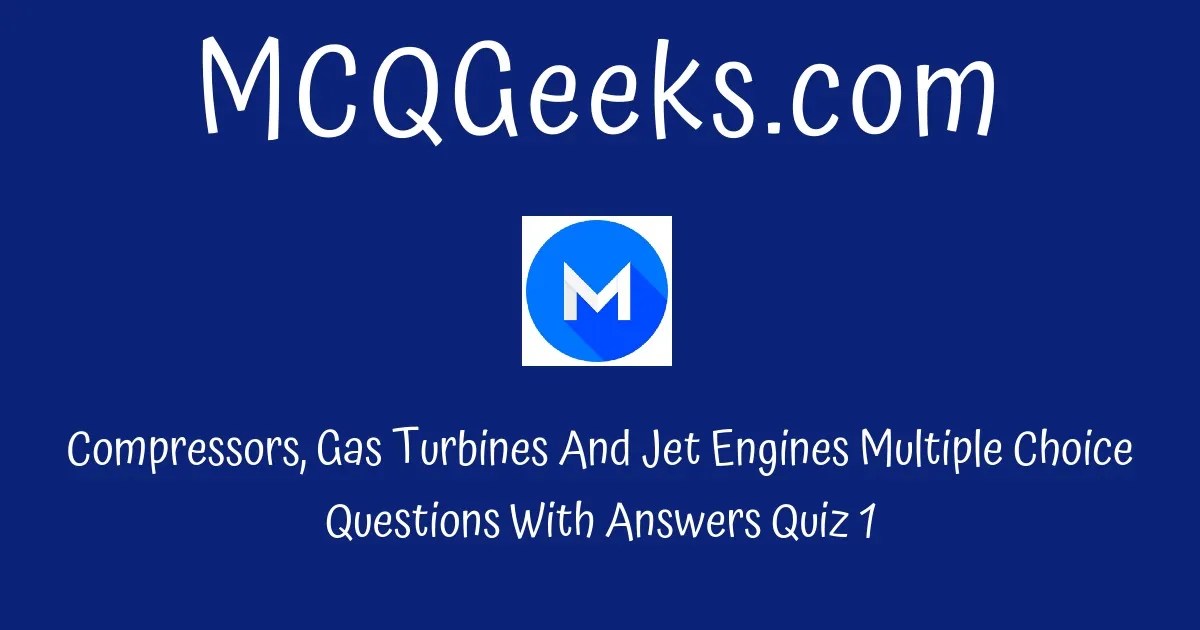 Practice Compressors, Gas Turbines And Jet Engines Multiple Choice