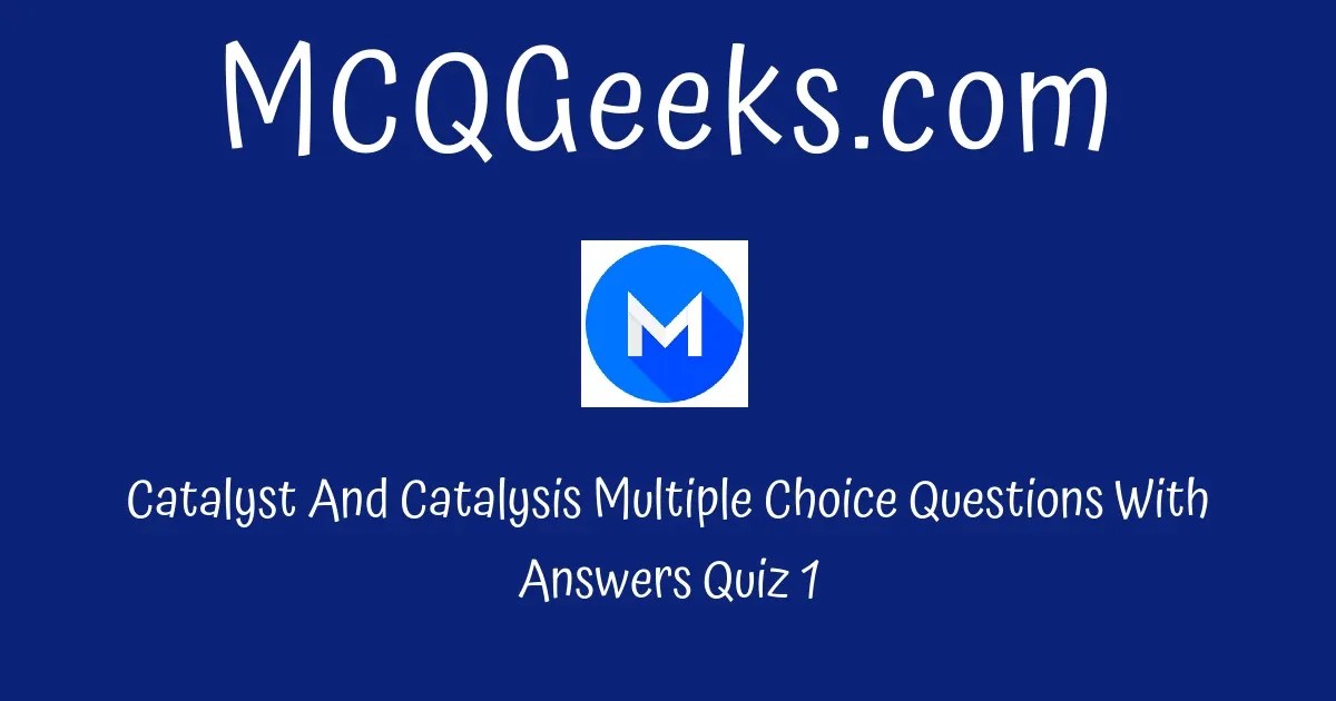 Practice Catalyst And Catalysis Multiple Choice Questions Quiz1