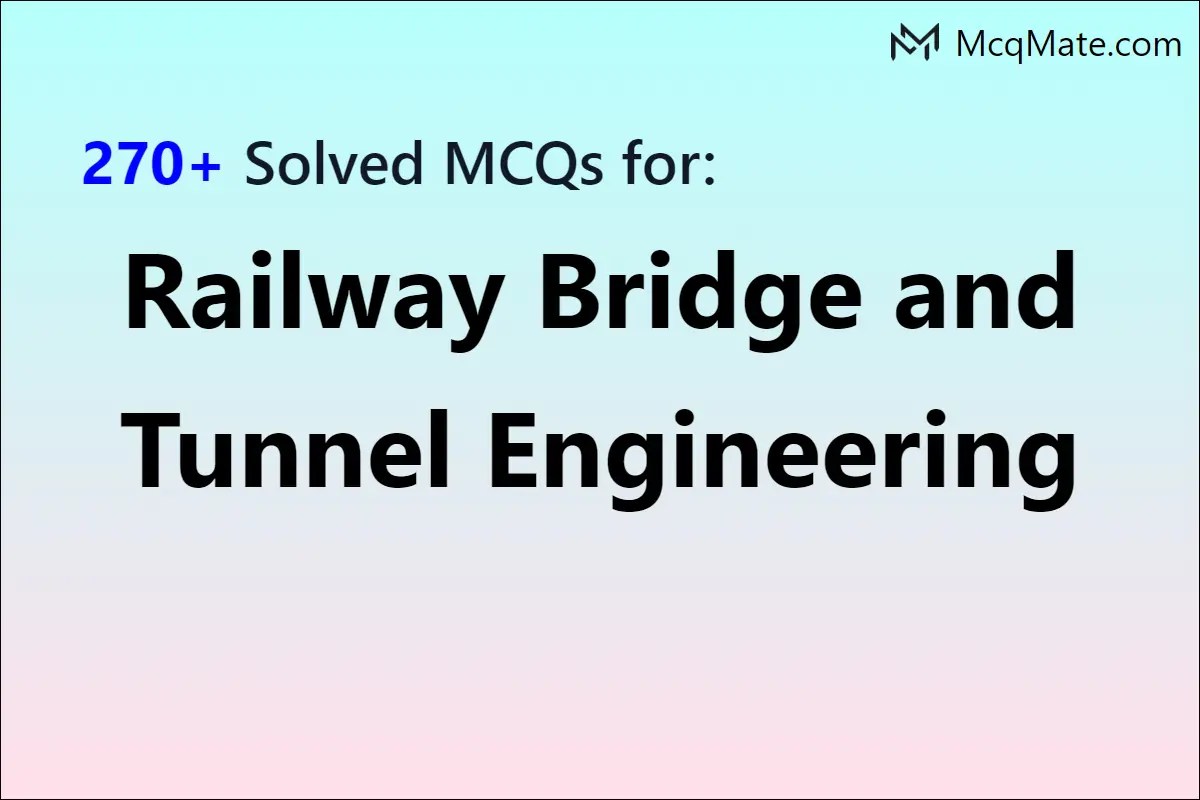 270+ Railway Bridge and Tunnel Engineering solved MCQs with PDF download