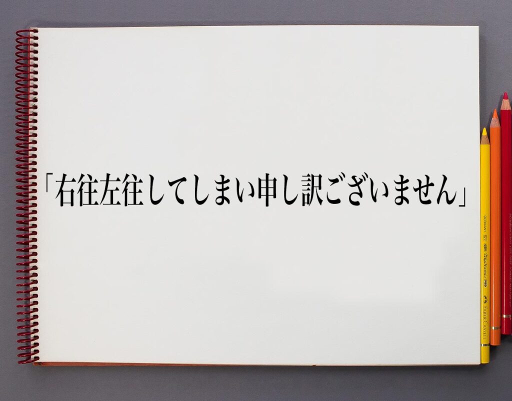 「右往左往してしまい申し訳ございません」とは？意味や使い方、例文や意味を解釈 意味解説辞典