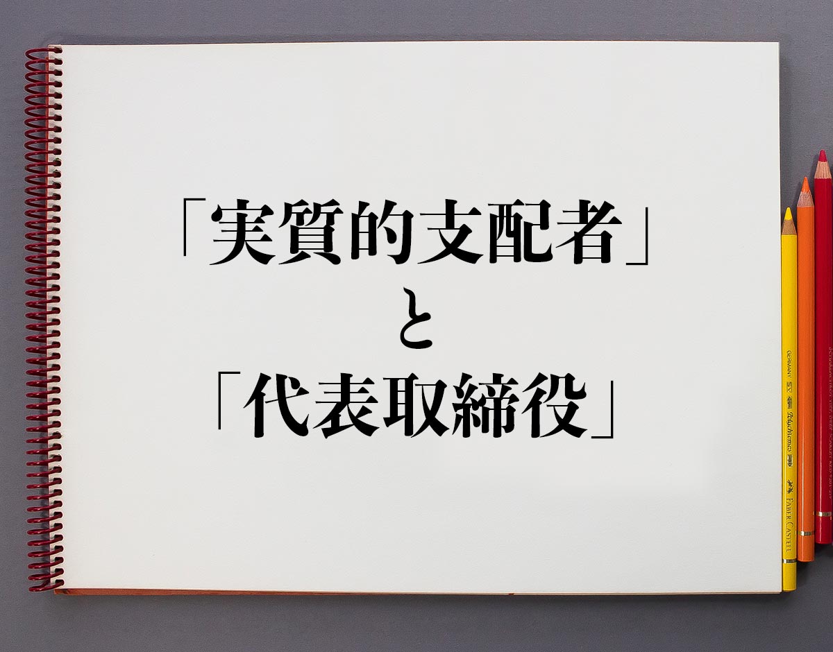 法人の「実質的支配者」と「代表取締役」の違いは？分かりやすく解釈 意味解説辞典