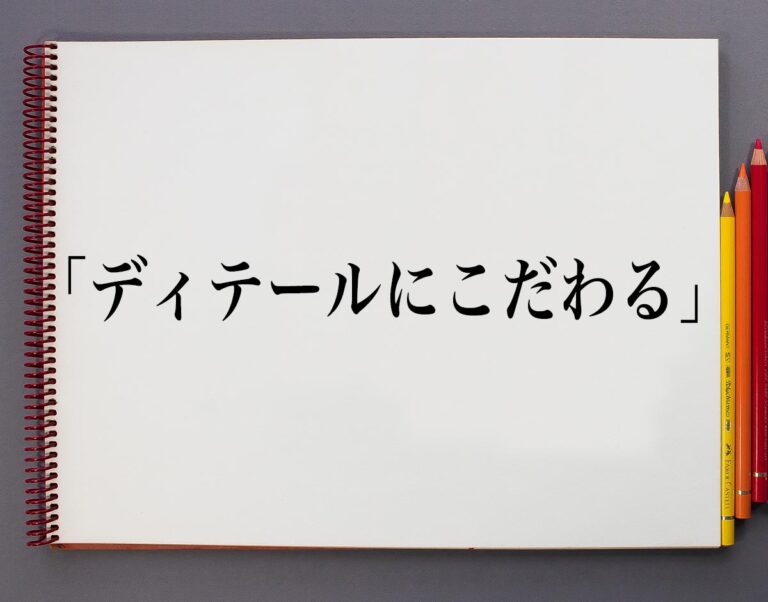 「ディテールにこだわる」とは？意味や使い方、例文など分かりやすく解釈 意味解説辞典