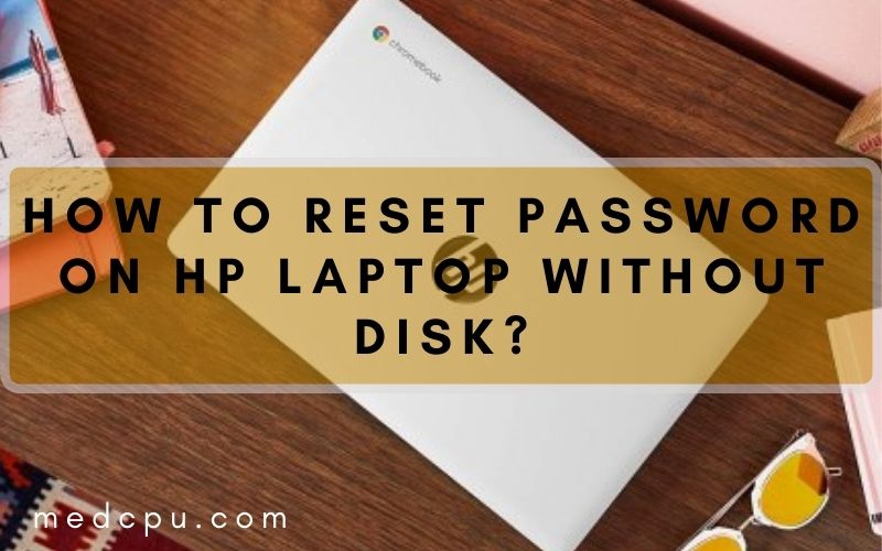 How To Reset Password On Hp Laptop Without Disk? Top Full Guide 2023