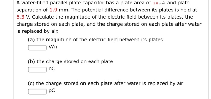 A waterfilled parallel plate capacitor has a plate area of 1.0 cm2 and