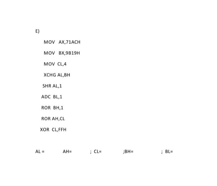Solved E) MOV AX,71ACH MOV BX,9B19H MOV CL,4 XCHG AL,BH SHR