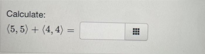 Solved Calculate: (5,5) + (4, 4) = | Chegg.com