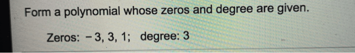 Form a polynomial whose zeros and degree are given.