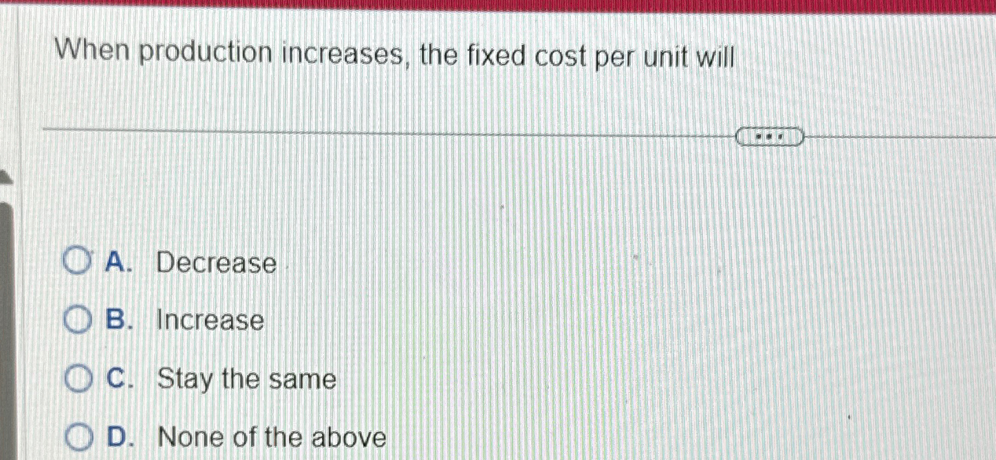 Solved When production increases, the fixed cost per unit
