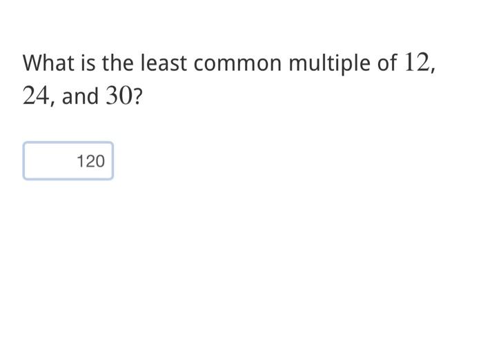 Solved What is the least common multiple of 12 , 24 , and 30 | Chegg.com