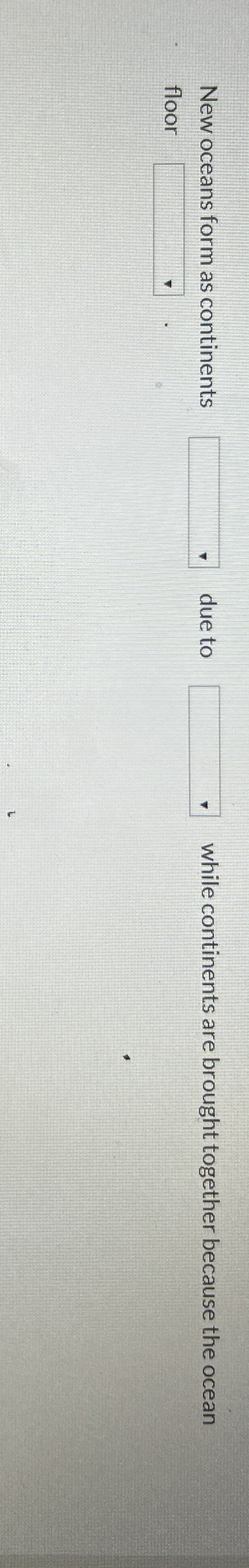Solved New oceans form as continents ﻿due to ﻿while