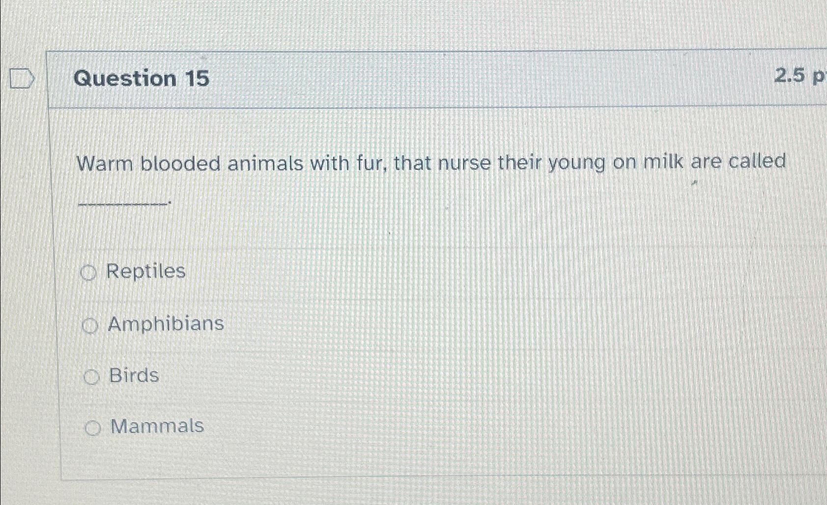 Solved Question 152.5pWarm blooded animals with fur, that