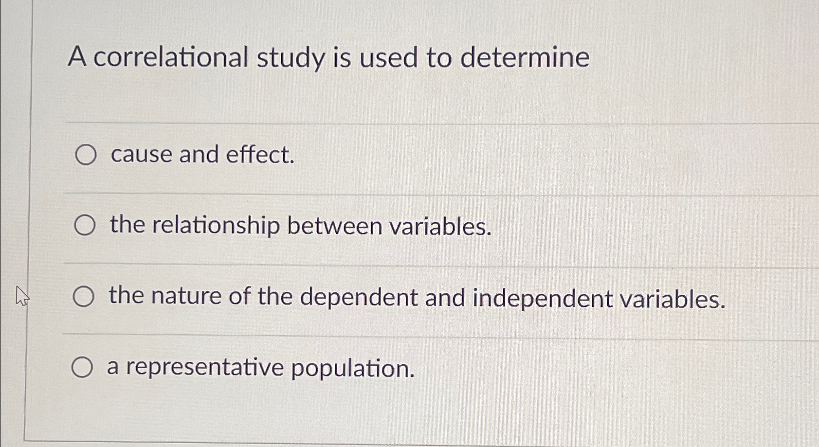 A correlational study is used to determinecause and