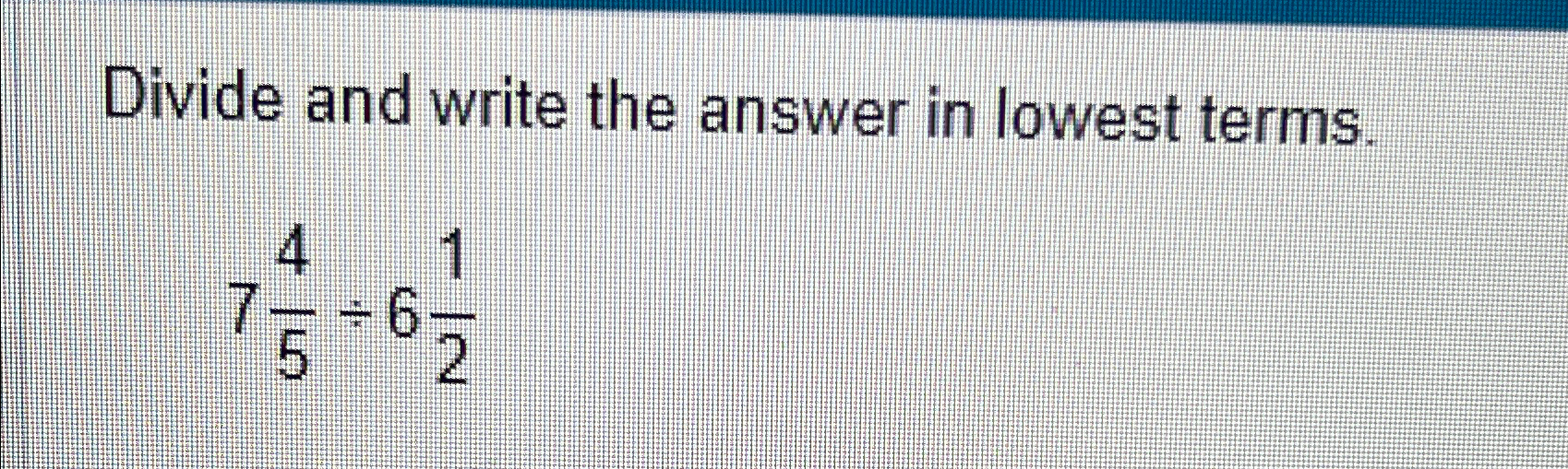 Solved Divide and write the answer in lowest terms.745÷612 | Chegg.com