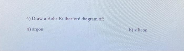 Solved 4) Draw a Bohr-Rutherford diagram of: a) argon b) | Chegg.com