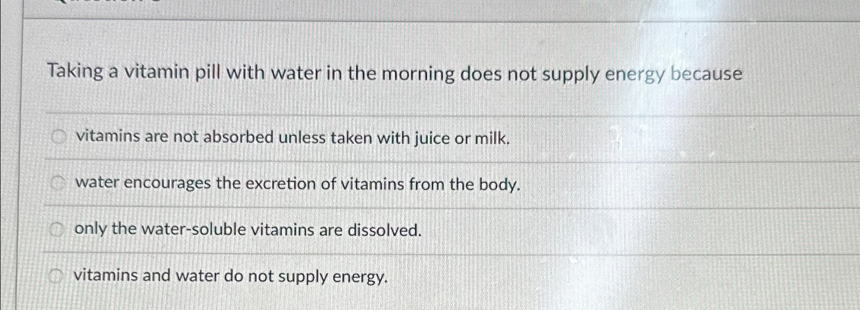 Solved Taking a vitamin pill with water in the morning does