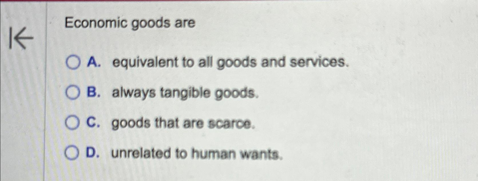 Solved Economic goods areA. ﻿equivalent to all goods and