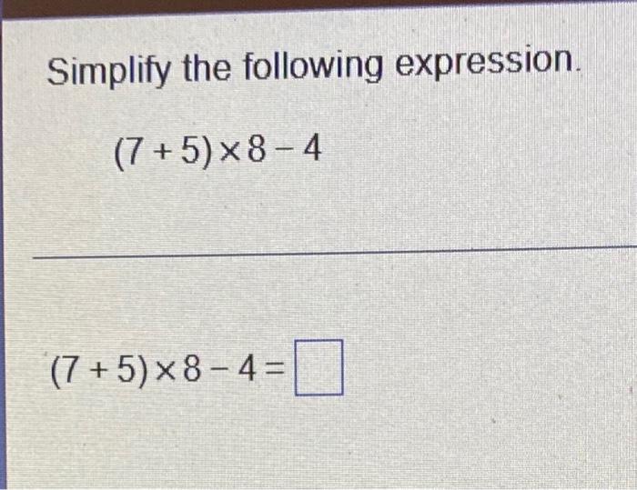 Solved Simplify the following expression. (7+5)×8-4 | Chegg.com