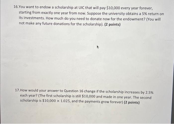 Solved 16.You want to endow a scholarship at UIC that will