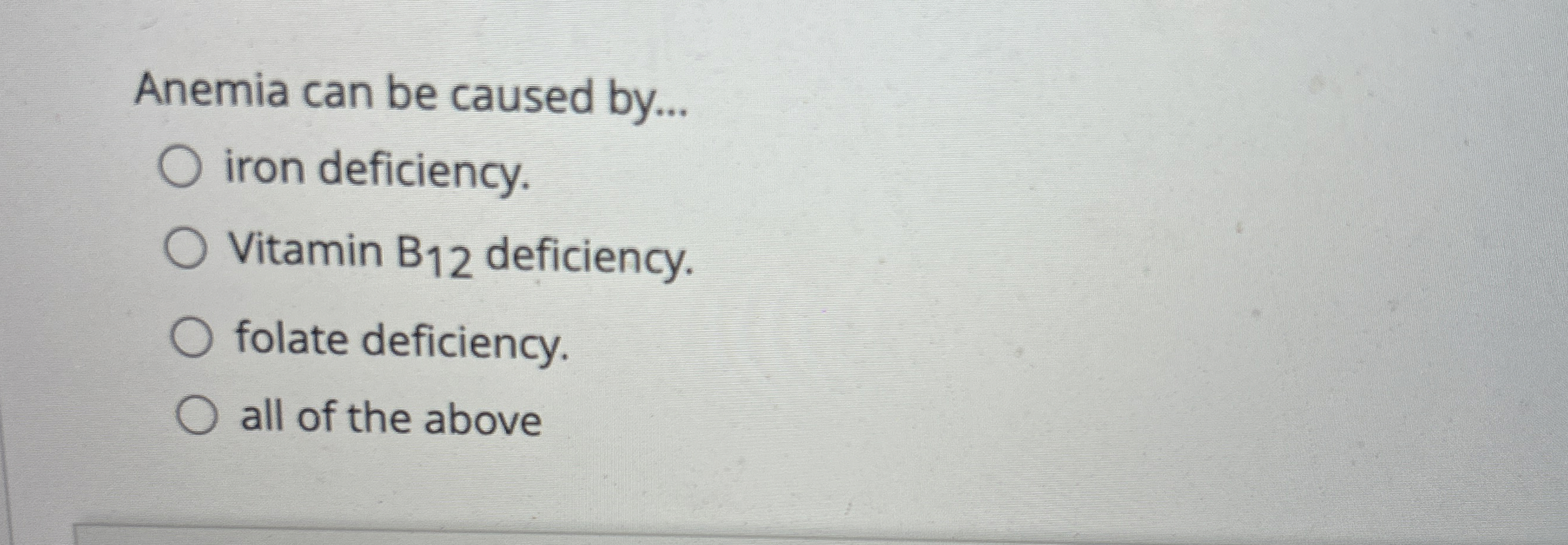 Solved Anemia can be caused by...iron deficiency.Vitamin B12