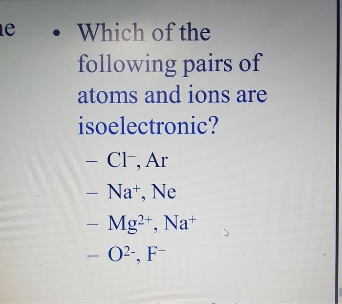 Solved Which of the following pairs of atoms and ions are